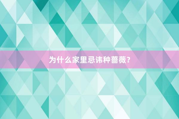 为什么家里忌讳种蔷薇？