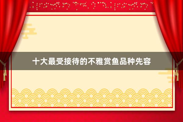 十大最受接待的不雅赏鱼品种先容